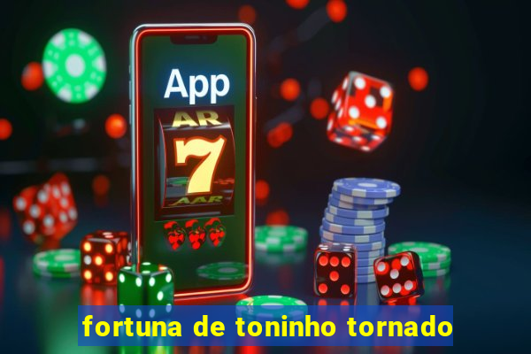 fortuna de toninho tornado